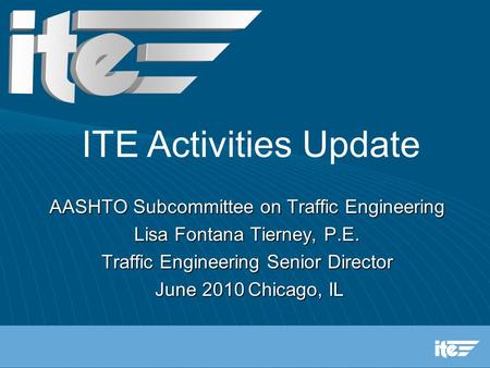AASHTO Subcommittee on Traffic Engineering Lisa Fontana Tierney, P.E. Traffic Engineering Senior Director June 2010Chicago, IL June 2010Chicago, IL ITE.