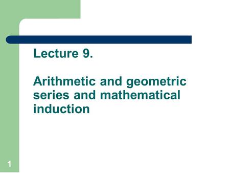 Lecture 9. Arithmetic and geometric series and mathematical induction