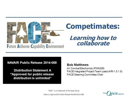 FACE™ is a Trademark of The Open Group Distro A, Approved for Public Release NAVAIR 2014-088 Competimates: Learning how to collaborate Bob Matthews Air.