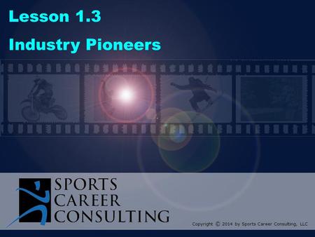Lesson 1.3 Industry Pioneers Copyright © 2014 by Sports Career Consulting, LLC.