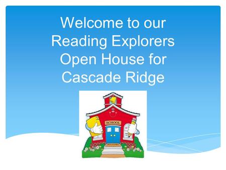 Welcome to our Reading Explorers Open House for Cascade Ridge.