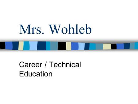Mrs. Wohleb Career / Technical Education Welcome Note I look forward to working with each of you in the upcoming year. I am always available for questions.