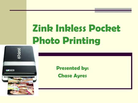 Zink Inkless Pocket Photo Printing Presented by: Chase Ayres.