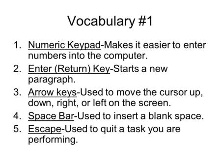 Vocabulary #1 1.Numeric Keypad-Makes it easier to enter numbers into the computer. 2.Enter (Return) Key-Starts a new paragraph. 3.Arrow keys-Used to move.