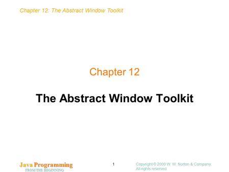 Chapter 12: The Abstract Window Toolkit Java Programming FROM THE BEGINNING Copyright © 2000 W. W. Norton & Company. All rights reserved. 1 Chapter 12.