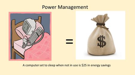 = A computer set to sleep when not in use is $25 in energy savings Power Management.