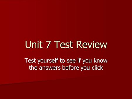 Unit 7 Test Review Test yourself to see if you know the answers before you click.