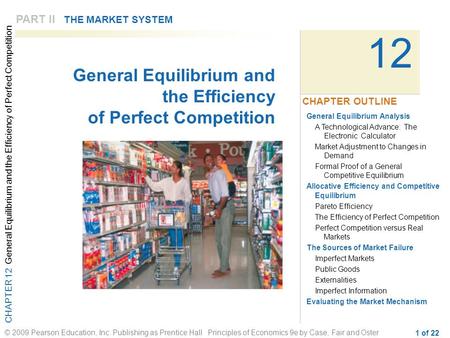 CHAPTER 12 General Equilibrium and the Efficiency of Perfect Competition © 2009 Pearson Education, Inc. Publishing as Prentice Hall Principles of Economics.