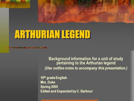 ARTHURIAN LEGEND Background information for a unit of study pertaining to the Arthurian legend (Use outline notes to accompany this presentation.) 10 th.