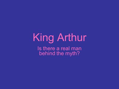 King Arthur Is there a real man behind the myth?.