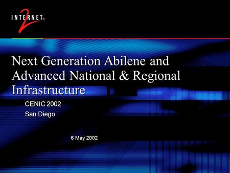 6 May 2002 Next Generation Abilene and Advanced National & Regional Infrastructure CENIC 2002 San Diego CENIC 2002 San Diego.