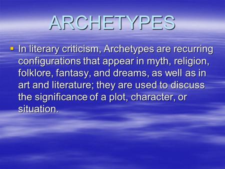 ARCHETYPES In literary criticism, Archetypes are recurring configurations that appear in myth, religion, folklore, fantasy, and dreams, as well as in art.