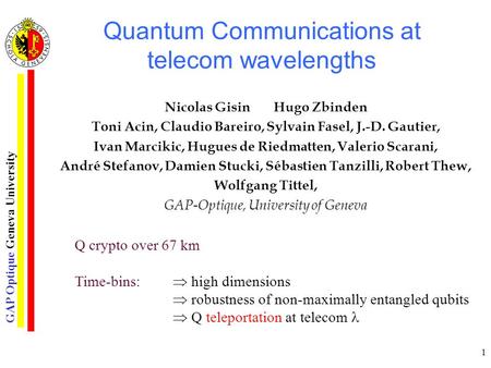 GAP Optique Geneva University 1 Quantum Communications at telecom wavelengths Nicolas Gisin Hugo Zbinden Toni Acin, Claudio Bareiro, Sylvain Fasel, J.-D.