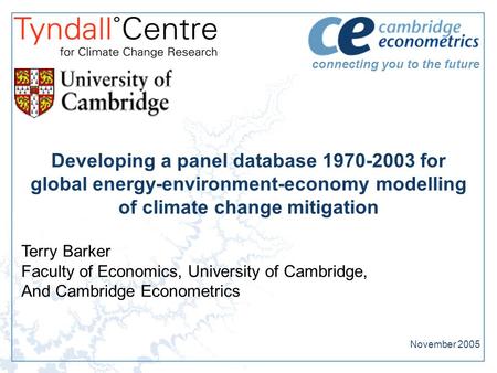 Connecting you to the future Developing a panel database 1970-2003 for global energy-environment-economy modelling of climate change mitigation Terry Barker.