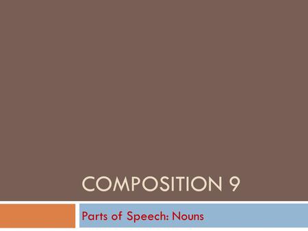 COMPOSITION 9 Parts of Speech: Nouns Nouns in General  Follow along on Text page 342.  A noun is a person, place, thing, or idea.  Generally, nouns.