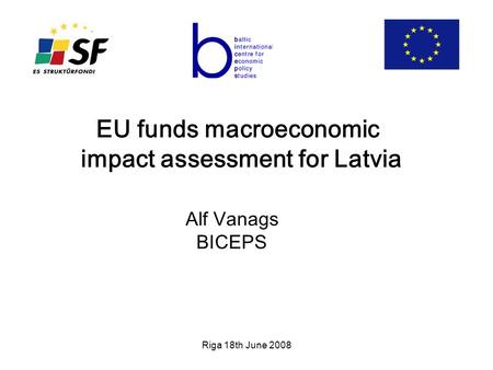 Riga 18th June 2008 EU funds macroeconomic impact assessment for Latvia Alf Vanags BICEPS.