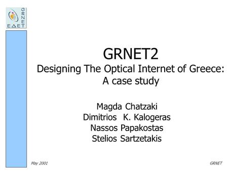 May 2001GRNET GRNET2 Designing The Optical Internet of Greece: A case study Magda Chatzaki Dimitrios K. Kalogeras Nassos Papakostas Stelios Sartzetakis.