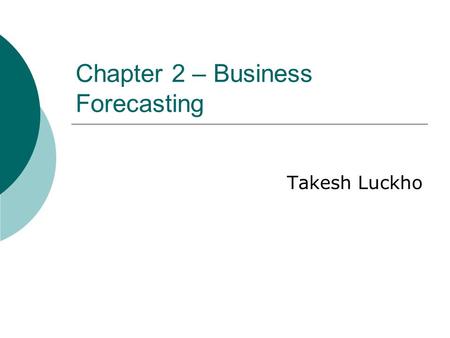 Chapter 2 – Business Forecasting Takesh Luckho. What is Business Forecasting?  Forecasting is about predicting the future as accurately as possible,
