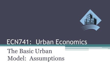 ECN741: Urban Economics The Basic Urban Model: Assumptions.