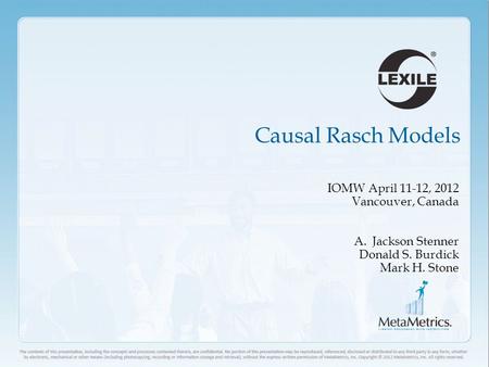 1 Causal Rasch Models IOMW April 11-12, 2012 Vancouver, Canada A.Jackson Stenner Donald S. Burdick Mark H. Stone.