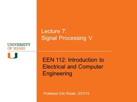 Lecture 7: Signal Processing V EEN 112: Introduction to Electrical and Computer Engineering Professor Eric Rozier, 2/27/13.