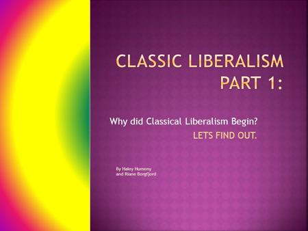 Why did Classical Liberalism Begin? LETS FIND OUT. By Haley Humeny and Riane Borgfjord.