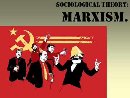 SOCIOLOGICAL THEORY: MARXISM.