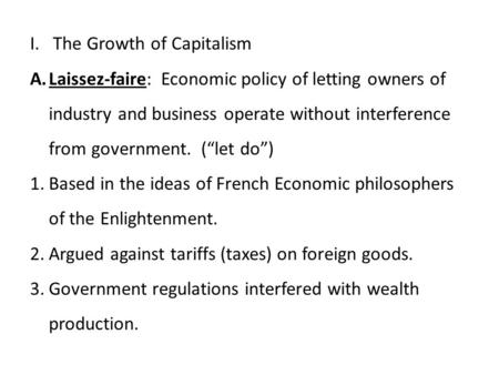 I. The Growth of Capitalism A.Laissez-faire: Economic policy of letting owners of industry and business operate without interference from government. (“let.