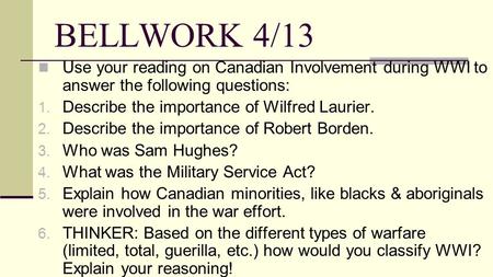 BELLWORK 4/13 Use your reading on Canadian Involvement during WWI to answer the following questions: Describe the importance of Wilfred Laurier. Describe.