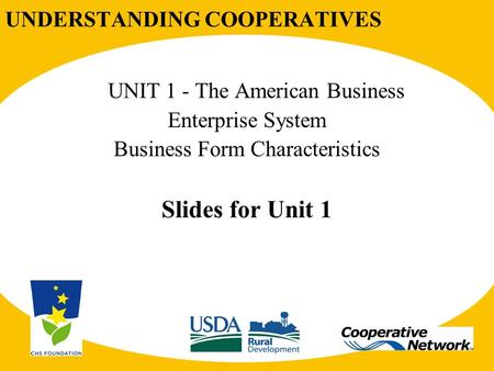 UNDERSTANDING COOPERATIVES UNIT 1 - The American Business Enterprise System Business Form Characteristics Slides for Unit 1.