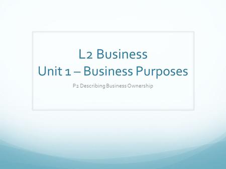 L2 Business Unit 1 – Business Purposes P2 Describing Business Ownership.
