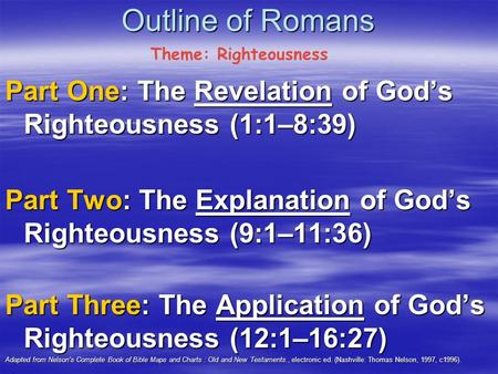 Outline of Romans Part One: The Revelation of God’s Righteousness (1:1–8:39) Part Two: The Explanation of God’s Righteousness (9:1–11:36) Part Three: The.