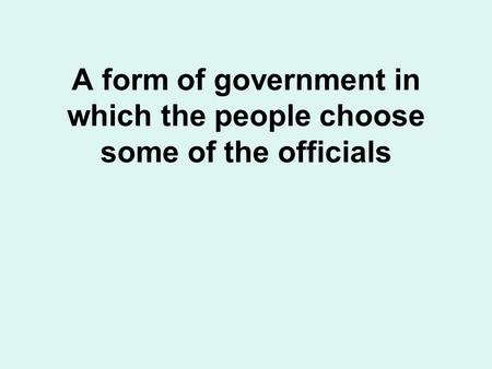 A form of government in which the people choose some of the officials