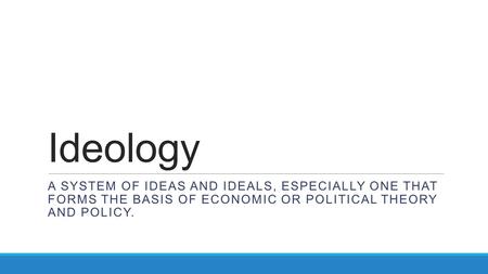 Ideology a system of ideas and ideals, especially one that forms the basis of economic or political theory and policy.