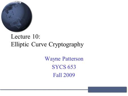 Lecture 10: Elliptic Curve Cryptography Wayne Patterson SYCS 653 Fall 2009.