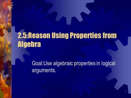 1 2.5:Reason Using Properties from Algebra Goal:Use algebraic properties in logical arguments.
