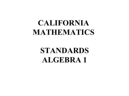 CALIFORNIA MATHEMATICS STANDARDS ALGEBRA 1. 1. Students identify and use the arithmetic properties of subsets of integers, rational, irrational, and real.
