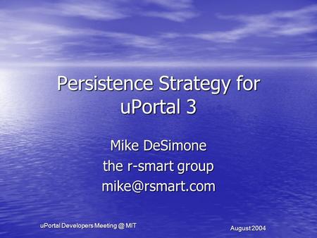 UPortal Developers MIT August 2004 Persistence Strategy for uPortal 3 Mike DeSimone the r-smart group