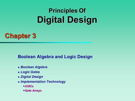 Principles Of Digital Design Chapter 3 Boolean Algebra and Logic Design Boolean Algebra Logic Gates Digital Design Implementation Technology  ASICs 