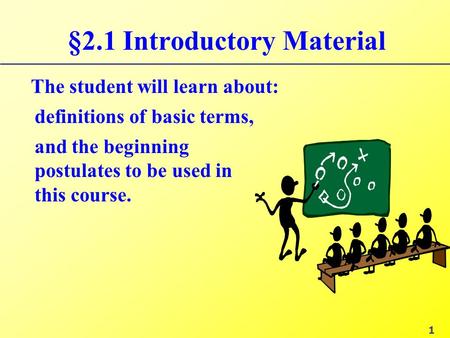 §2.1 Introductory Material The student will learn about: and the beginning postulates to be used in this course. definitions of basic terms, 1.