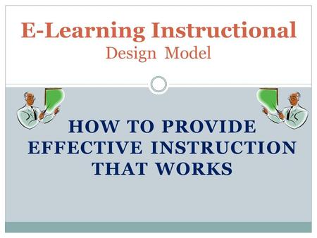 HOW TO PROVIDE EFFECTIVE INSTRUCTION THAT WORKS E-Learning Instructional Design Model.