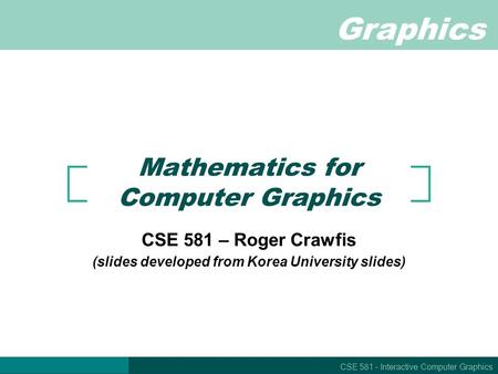 Graphics CSE 581 – Interactive Computer Graphics Mathematics for Computer Graphics CSE 581 – Roger Crawfis (slides developed from Korea University slides)