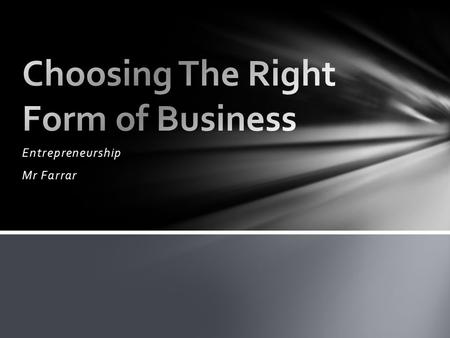 Entrepreneurship Mr Farrar. Describe the different forms of business Analyze and propose the best form of business for a desired business opportunity.