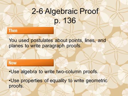 2-6 Algebraic Proof p. 136 You used postulates about points, lines, and planes to write paragraph proofs. Use algebra to write two-column proofs. Use properties.