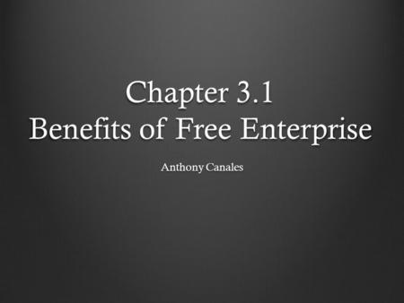 Chapter 3.1 Benefits of Free Enterprise Anthony Canales.