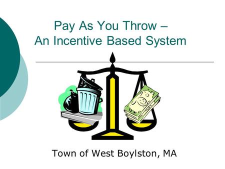 Pay As You Throw – An Incentive Based System Town of West Boylston, MA.