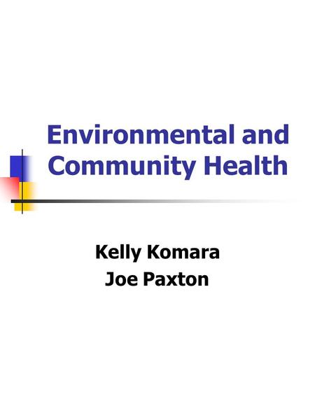 Environmental and Community Health Kelly Komara Joe Paxton.