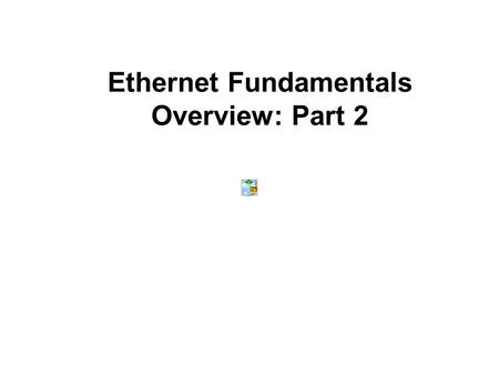 Ethernet Fundamentals Overview: Part 2. Ethernet Fundamentals Part 1 Introduction to Ethernet Part 2 Layer 2 and Ethernet Switches Cables, Duplex, and.