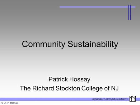 Sustainable Communities Initiative © Dr. P. Hossay Community Sustainability Patrick Hossay The Richard Stockton College of NJ.