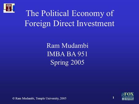 © Ram Mudambi, Temple University, 2005 1 The Political Economy of Foreign Direct Investment Ram Mudambi IMBA BA 951 Spring 2005.